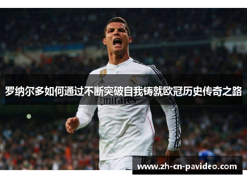 罗纳尔多如何通过不断突破自我铸就欧冠历史传奇之路