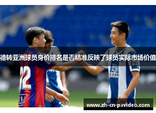 德转亚洲球员身价排名是否精准反映了球员实际市场价值