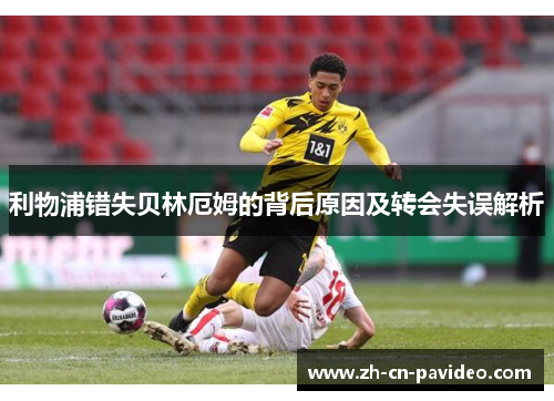 利物浦错失贝林厄姆的背后原因及转会失误解析