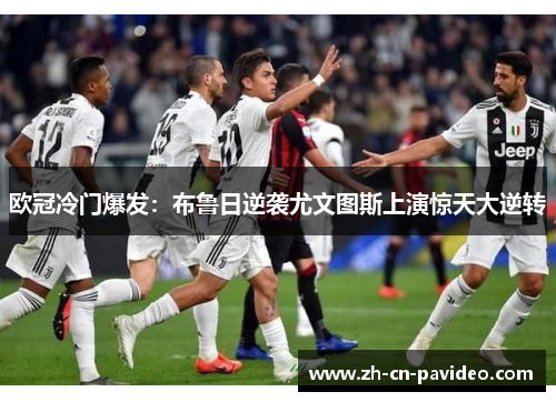 欧冠冷门爆发：布鲁日逆袭尤文图斯上演惊天大逆转