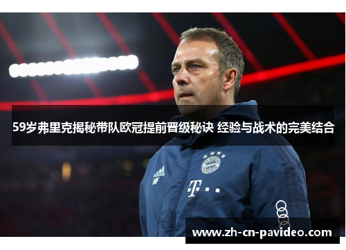 59岁弗里克揭秘带队欧冠提前晋级秘诀 经验与战术的完美结合