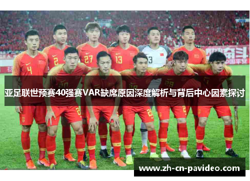 亚足联世预赛40强赛VAR缺席原因深度解析与背后中心因素探讨