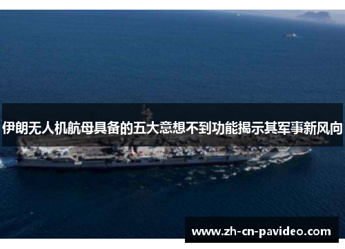 伊朗无人机航母具备的五大意想不到功能揭示其军事新风向