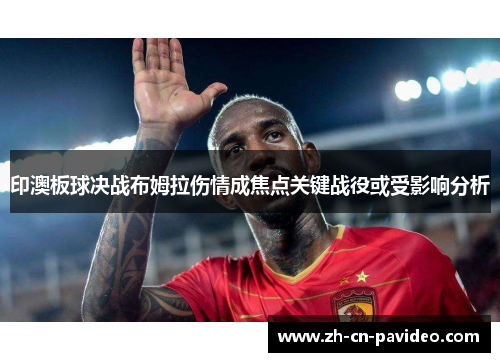 印澳板球决战布姆拉伤情成焦点关键战役或受影响分析