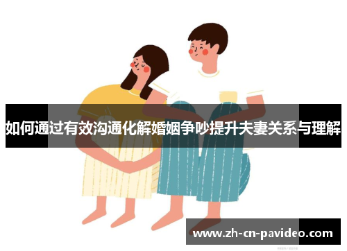 如何通过有效沟通化解婚姻争吵提升夫妻关系与理解