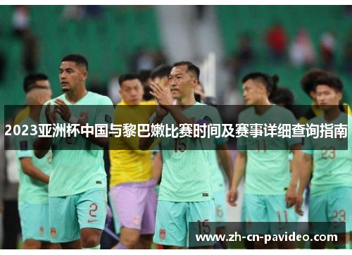 2023亚洲杯中国与黎巴嫩比赛时间及赛事详细查询指南