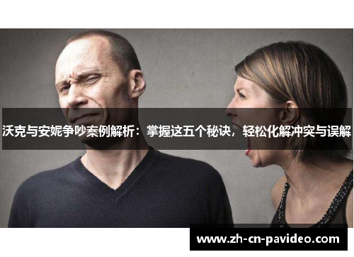 沃克与安妮争吵案例解析：掌握这五个秘诀，轻松化解冲突与误解