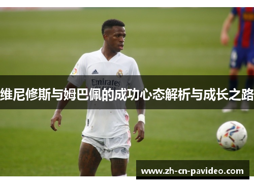 维尼修斯与姆巴佩的成功心态解析与成长之路