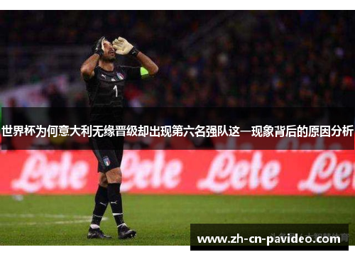 世界杯为何意大利无缘晋级却出现第六名强队这一现象背后的原因分析