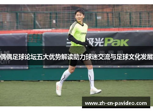 偶偶足球论坛五大优势解读助力球迷交流与足球文化发展