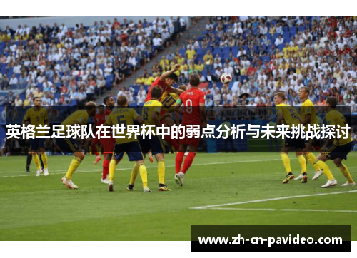 英格兰足球队在世界杯中的弱点分析与未来挑战探讨