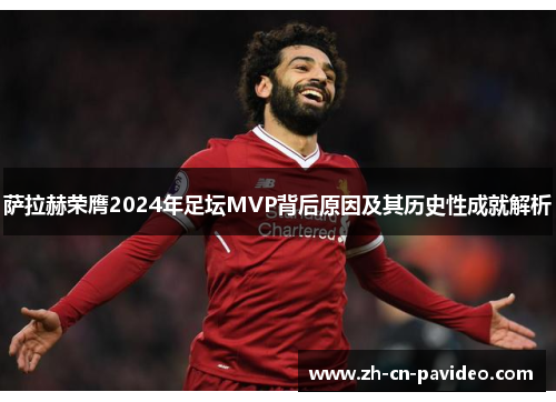 萨拉赫荣膺2024年足坛MVP背后原因及其历史性成就解析