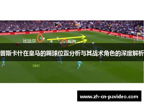 普斯卡什在皇马的踢球位置分析与其战术角色的深度解析