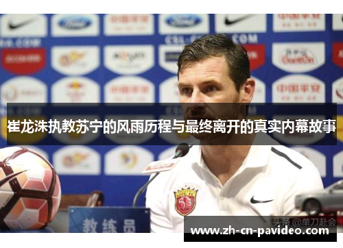 崔龙洙执教苏宁的风雨历程与最终离开的真实内幕故事