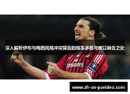 深入解析伊布与梅西风格冲突背后的根本矛盾与难以融合之处