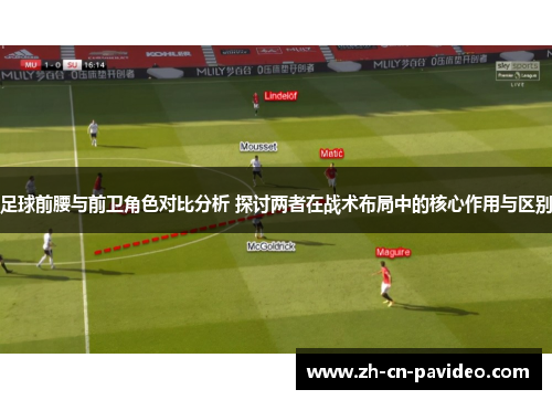 足球前腰与前卫角色对比分析 探讨两者在战术布局中的核心作用与区别