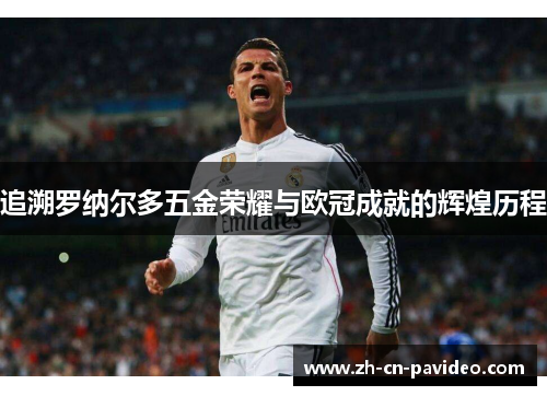 追溯罗纳尔多五金荣耀与欧冠成就的辉煌历程