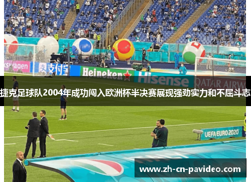 捷克足球队2004年成功闯入欧洲杯半决赛展现强劲实力和不屈斗志