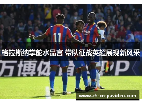 格拉斯纳掌舵水晶宫 带队征战英超展现新风采