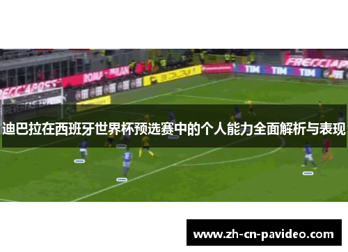迪巴拉在西班牙世界杯预选赛中的个人能力全面解析与表现