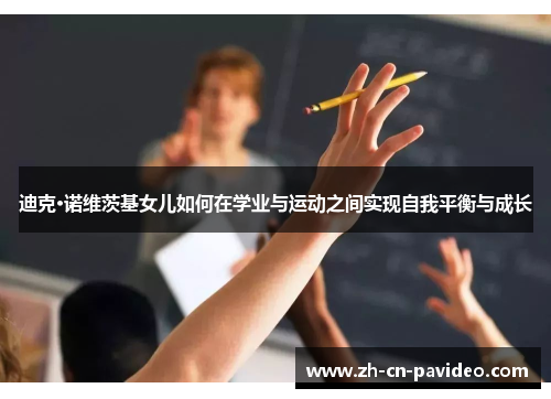 迪克·诺维茨基女儿如何在学业与运动之间实现自我平衡与成长