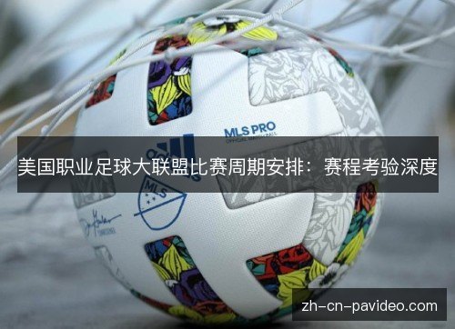 美国职业足球大联盟比赛周期安排：赛程考验深度